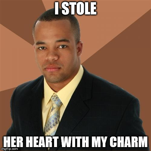 Always Go the Classy Way | I STOLE HER HEART WITH MY CHARM | image tagged in memes,successful black man | made w/ Imgflip meme maker