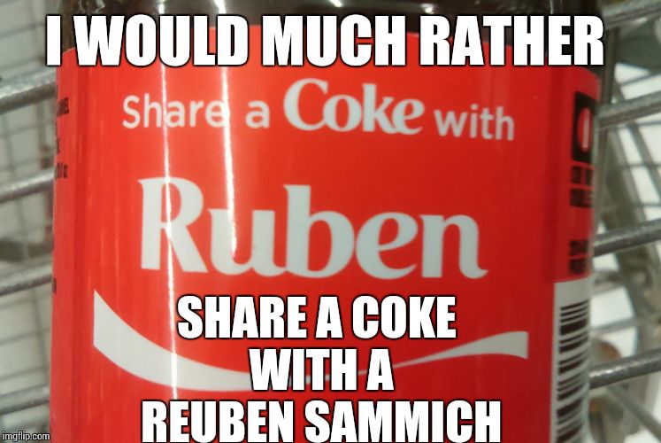 I WOULD MUCH RATHER SHARE A COKE WITH A REUBEN SAMMICH | image tagged in reuben | made w/ Imgflip meme maker