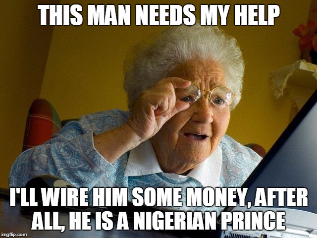 Grandma Finds The Internet | THIS MAN NEEDS MY HELP I'LL WIRE HIM SOME MONEY, AFTER ALL, HE IS A NIGERIAN PRINCE | image tagged in memes,grandma finds the internet | made w/ Imgflip meme maker