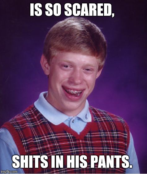 Bad Luck Brian Meme | IS SO SCARED, SHITS IN HIS PANTS. | image tagged in memes,bad luck brian | made w/ Imgflip meme maker