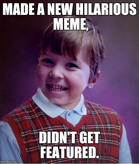 BadSuccess | MADE A NEW HILARIOUS  MEME, DIDN'T GET FEATURED. | image tagged in badsuccess | made w/ Imgflip meme maker