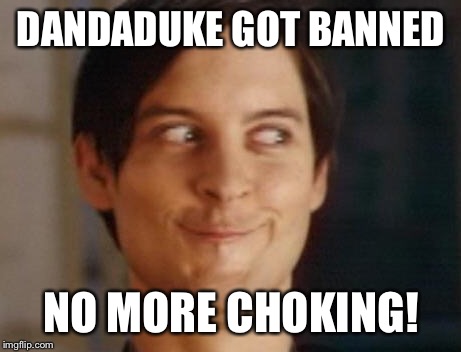 Spiderman Peter Parker | DANDADUKE GOT BANNED NO MORE CHOKING! | image tagged in memes,spiderman peter parker | made w/ Imgflip meme maker
