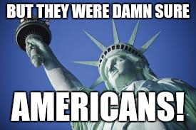 BUT THEY WERE DAMN SURE AMERICANS! | made w/ Imgflip meme maker