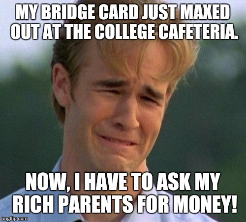 1990s First World Problems Meme | MY BRIDGE CARD JUST MAXED OUT AT THE COLLEGE CAFETERIA. NOW, I HAVE TO ASK MY RICH PARENTS FOR MONEY! | image tagged in memes,1990s first world problems | made w/ Imgflip meme maker
