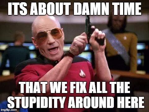 gangsta picard | ITS ABOUT DAMN TIME THAT WE FIX ALL THE STUPIDITY AROUND HERE | image tagged in gangsta picard,stupid people | made w/ Imgflip meme maker
