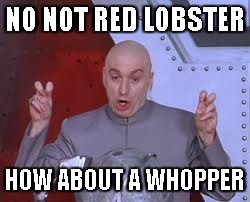 Dr Evil Laser | NO NOT RED LOBSTER HOW ABOUT A WHOPPER | image tagged in memes,dr evil laser | made w/ Imgflip meme maker