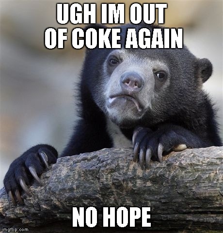 Confession Bear | UGH IM OUT OF COKE AGAIN NO HOPE | image tagged in memes,confession bear | made w/ Imgflip meme maker