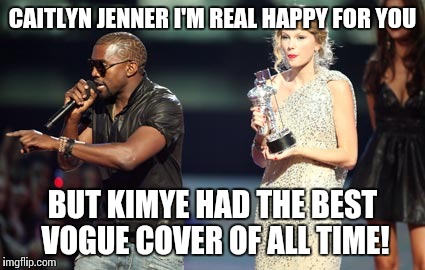 Interupting Kanye Meme | CAITLYN JENNER I'M REAL HAPPY FOR YOU BUT KIMYE HAD THE BEST VOGUE COVER OF ALL TIME! | image tagged in memes,interupting kanye | made w/ Imgflip meme maker