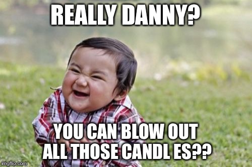 Evil Toddler | REALLY DANNY? YOU CAN BLOW OUT ALL THOSE CANDL ES?? | image tagged in memes,evil toddler | made w/ Imgflip meme maker