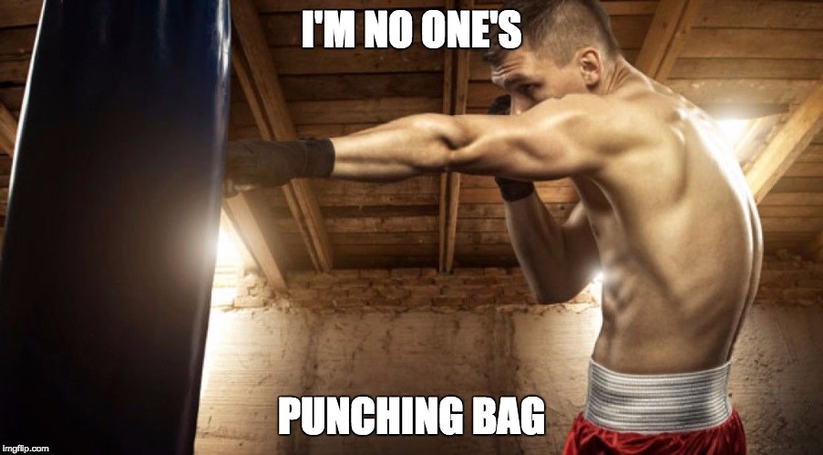 I'M NO ONE'S PUNCHING BAG | image tagged in punching bag | made w/ Imgflip meme maker