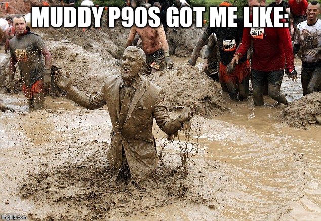 muddy man | MUDDY P90S GOT ME LIKE: | image tagged in muddy man | made w/ Imgflip meme maker