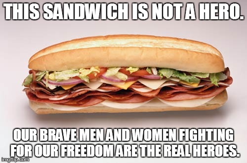 Real hero | THIS SANDWICH IS NOT A HERO. OUR BRAVE MEN AND WOMEN FIGHTING FOR OUR FREEDOM ARE THE REAL HEROES. | image tagged in caitlyn jenner,hero,heroes,military,freedom,freedom in murica | made w/ Imgflip meme maker