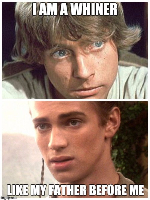 I AM A WHINER LIKE MY FATHER BEFORE ME | image tagged in whining skywalkers | made w/ Imgflip meme maker