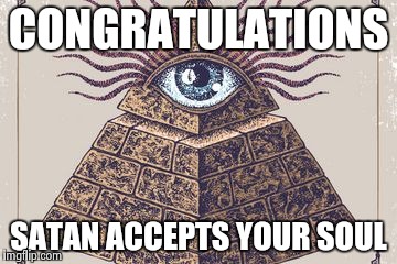 Illuminati | CONGRATULATIONS SATAN ACCEPTS YOUR SOUL | image tagged in illuminati | made w/ Imgflip meme maker