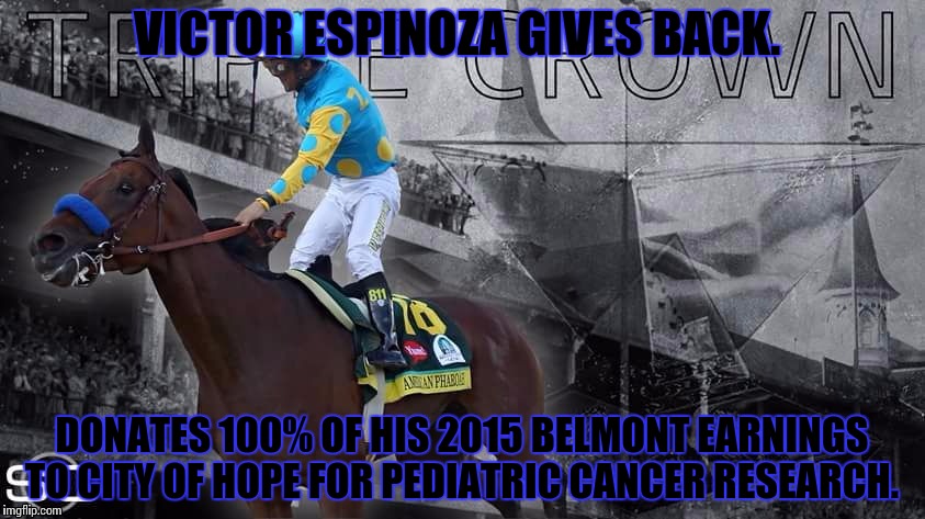 VICTOR ESPINOZA GIVES BACK. DONATES 100% OF HIS 2015 BELMONT EARNINGS TO CITY OF HOPE FOR PEDIATRIC CANCER RESEARCH. | image tagged in espinoza | made w/ Imgflip meme maker