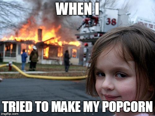 Disaster Girl | WHEN I TRIED TO MAKE MY POPCORN | image tagged in memes,disaster girl | made w/ Imgflip meme maker