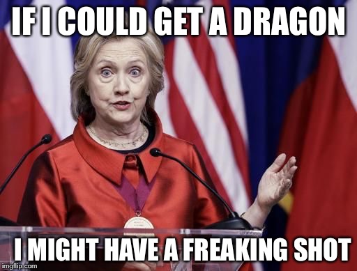 Hillary is not a Targarrian | IF I COULD GET A DRAGON I MIGHT HAVE A FREAKING SHOT | image tagged in surprised hillary,memes,game of thrones | made w/ Imgflip meme maker