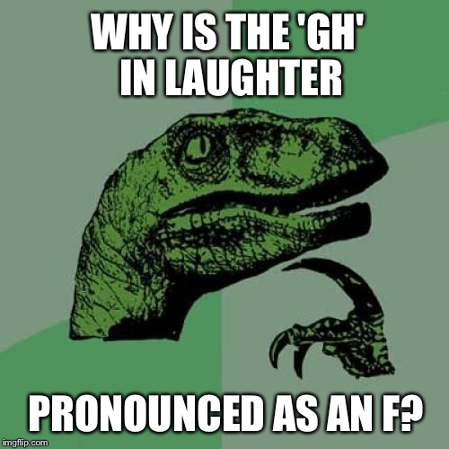 Maybe Lautter? | WHY IS THE 'GH' IN LAUGHTER PRONOUNCED AS AN F? | image tagged in memes,philosoraptor | made w/ Imgflip meme maker