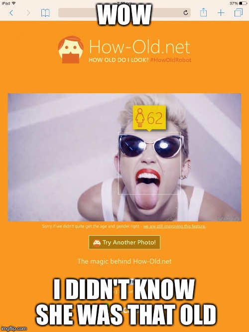 WOW I DIDN'T KNOW SHE WAS THAT OLD | image tagged in mileymeme | made w/ Imgflip meme maker