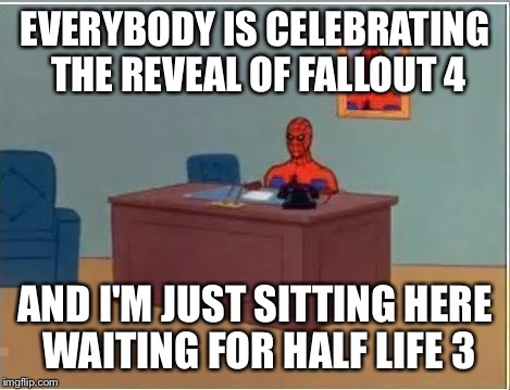 Spiderman Computer Desk | EVERYBODY IS CELEBRATING THE REVEAL OF FALLOUT 4 AND I'M JUST SITTING HERE WAITING FOR HALF LIFE 3 | image tagged in memes,spiderman computer desk,spiderman | made w/ Imgflip meme maker