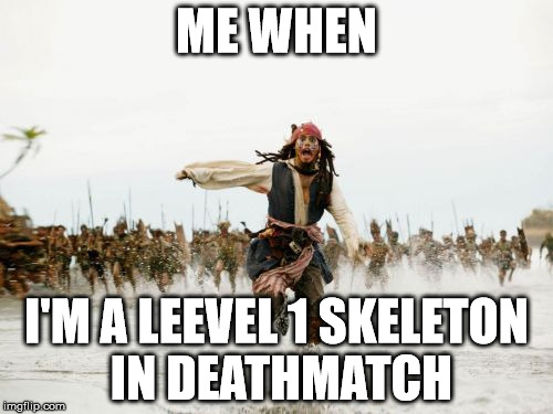 Jack Sparrow Being Chased Meme | ME WHEN I'M A LEEVEL 1 SKELETON IN DEATHMATCH | image tagged in memes,jack sparrow being chased | made w/ Imgflip meme maker