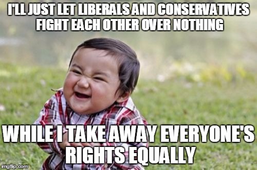 Evil Toddler Meme | I'LL JUST LET LIBERALS AND CONSERVATIVES FIGHT EACH OTHER OVER NOTHING WHILE I TAKE AWAY EVERYONE'S RIGHTS EQUALLY | image tagged in memes,evil toddler | made w/ Imgflip meme maker