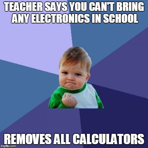 Success Kid Meme | TEACHER SAYS YOU CAN'T BRING ANY ELECTRONICS IN SCHOOL REMOVES ALL CALCULATORS | image tagged in memes,success kid | made w/ Imgflip meme maker