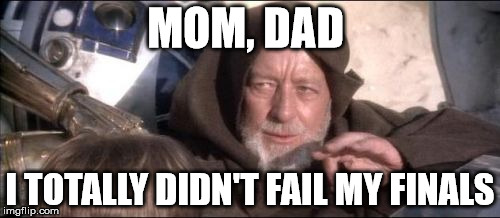 Based on true events | MOM, DAD I TOTALLY DIDN'T FAIL MY FINALS | image tagged in memes,these arent the droids you were looking for | made w/ Imgflip meme maker