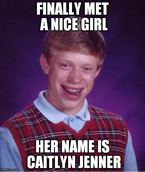 Bad Luck Brian | FINALLY MET A NICE GIRL HER NAME IS CAITLYN JENNER | image tagged in memes,bad luck brian | made w/ Imgflip meme maker