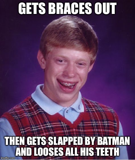 Bad Luck Brian | GETS BRACES OUT THEN GETS SLAPPED BY BATMAN AND LOOSES ALL HIS TEETH | image tagged in memes,bad luck brian | made w/ Imgflip meme maker