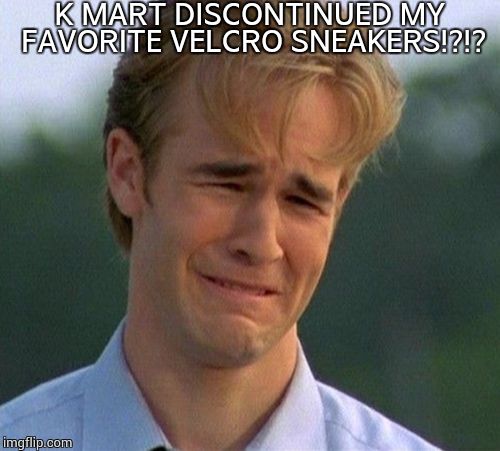 1990s First World Problems | K MART DISCONTINUED MY FAVORITE VELCRO SNEAKERS!?!? | image tagged in memes,1990s first world problems | made w/ Imgflip meme maker