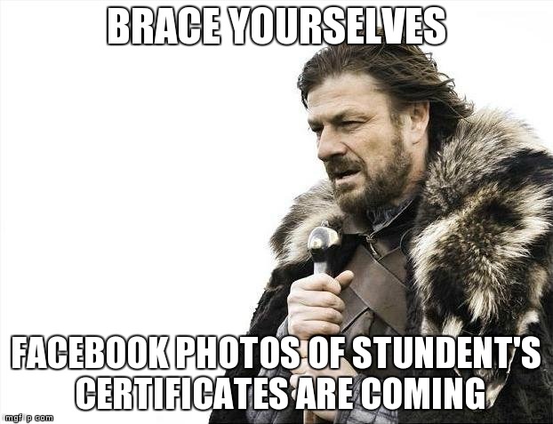 Brace Yourselves X is Coming | BRACE YOURSELVES FACEBOOK PHOTOS OF STUNDENT'S CERTIFICATES ARE COMING | image tagged in memes,brace yourselves x is coming | made w/ Imgflip meme maker