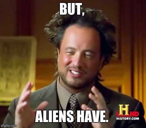 Ancient Aliens Meme | BUT, ALIENS HAVE. | image tagged in memes,ancient aliens | made w/ Imgflip meme maker