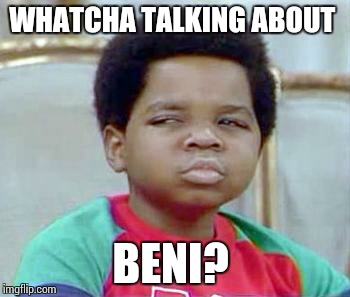 Whatchu Talkin' Bout, Willis? | WHATCHA TALKING ABOUT BENI? | image tagged in whatchu talkin' bout willis? | made w/ Imgflip meme maker