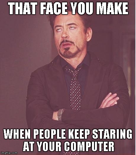 Face You Make Robert Downey Jr | THAT FACE YOU MAKE WHEN PEOPLE KEEP STARING AT YOUR COMPUTER | image tagged in memes,face you make robert downey jr | made w/ Imgflip meme maker