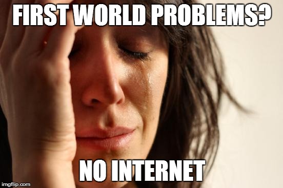 First World Problems Meme | FIRST WORLD PROBLEMS? NO INTERNET | image tagged in memes,first world problems | made w/ Imgflip meme maker