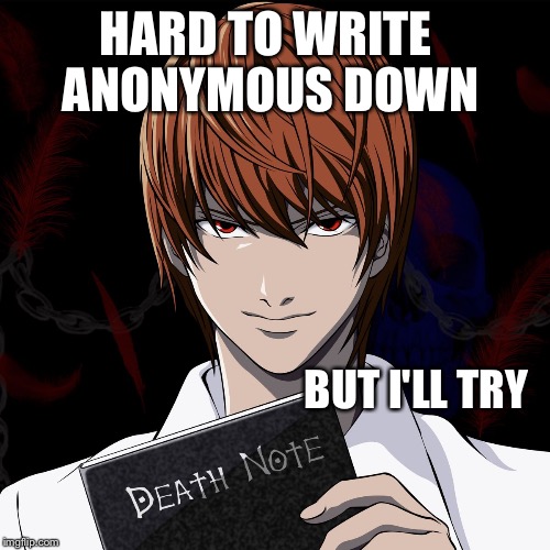 death note | HARD TO WRITE ANONYMOUS DOWN BUT I'LL TRY | image tagged in death note | made w/ Imgflip meme maker