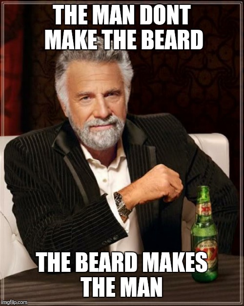 The Most Interesting Man In The World | THE MAN DONT MAKE THE BEARD THE BEARD MAKES THE MAN | image tagged in memes,the most interesting man in the world | made w/ Imgflip meme maker
