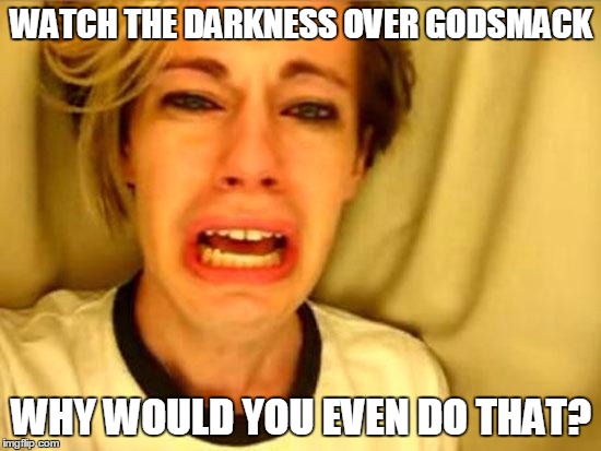 Leave Britney Alone | WATCH THE DARKNESS OVER GODSMACK WHY WOULD YOU EVEN DO THAT? | image tagged in leave britney alone | made w/ Imgflip meme maker