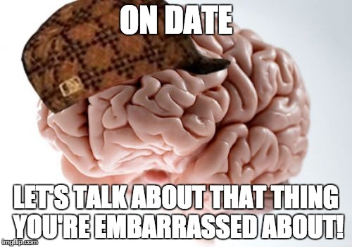 Scumbag Brain | ON DATE LET'S TALK ABOUT THAT THING YOU'RE EMBARRASSED ABOUT! | image tagged in memes,scumbag brain | made w/ Imgflip meme maker