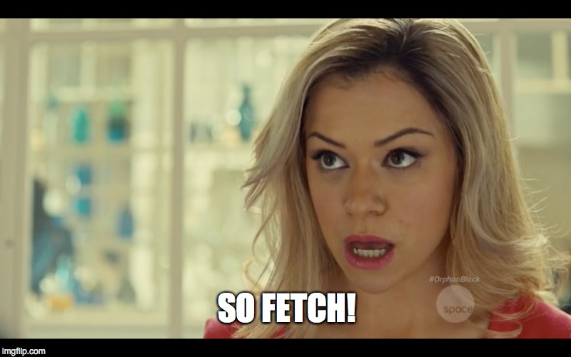 SO FETCH! | image tagged in mean girls,orphan black | made w/ Imgflip meme maker