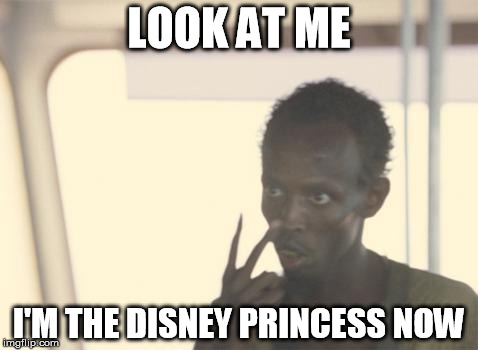I'm The Captain Now Meme | LOOK AT ME I'M THE DISNEY PRINCESS NOW | image tagged in memes,i'm the captain now,AdviceAnimals | made w/ Imgflip meme maker