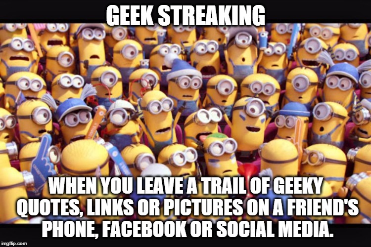 GEEK STREAKING WHEN YOU LEAVE A TRAIL OF GEEKY QUOTES, LINKS OR PICTURES ON A FRIEND'S PHONE, FACEBOOK OR SOCIAL MEDIA. | image tagged in geek streak meaning | made w/ Imgflip meme maker