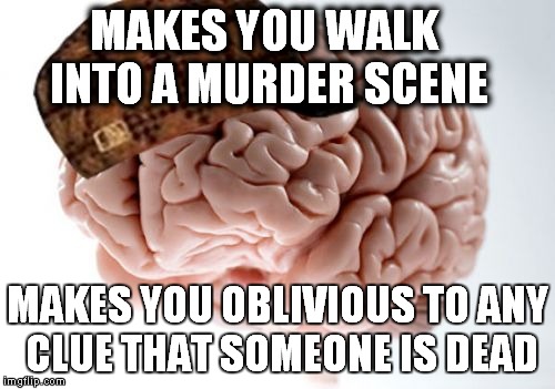 Scumbag Brain | MAKES YOU WALK INTO A MURDER SCENE MAKES YOU OBLIVIOUS TO ANY CLUE THAT SOMEONE IS DEAD | image tagged in memes,scumbag brain | made w/ Imgflip meme maker