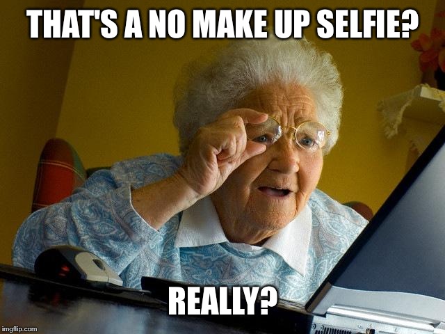 Grandma Finds The Internet Meme | THAT'S A NO MAKE UP SELFIE? REALLY? | image tagged in memes,grandma finds the internet | made w/ Imgflip meme maker