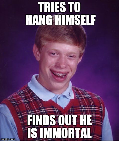 Bad Luck Brian Meme | TRIES TO HANG HIMSELF FINDS OUT HE IS IMMORTAL | image tagged in memes,bad luck brian | made w/ Imgflip meme maker