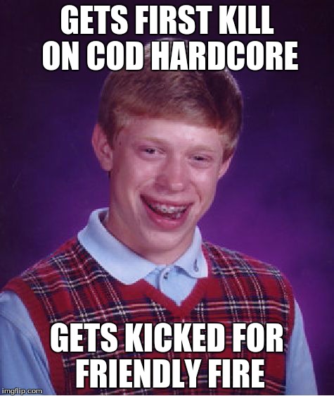 Bad Luck Brian Meme | GETS FIRST KILL ON COD HARDCORE GETS KICKED FOR FRIENDLY FIRE | image tagged in memes,bad luck brian | made w/ Imgflip meme maker