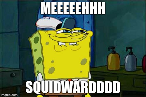 Don't You Squidward Meme | MEEEEEHHH SQUIDWARDDDD | image tagged in memes,dont you squidward | made w/ Imgflip meme maker