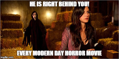 Scary Movies | HE IS RIGHT BEHIND YOU! EVERY MODERN DAY HORROR MOVIE | image tagged in scream,modern day,horror movie,idiot people,she's dead | made w/ Imgflip meme maker