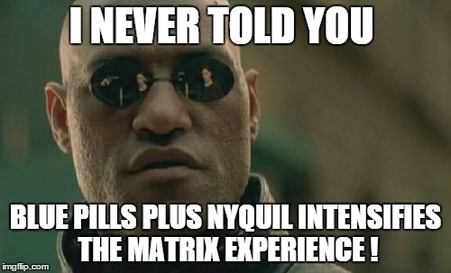 Matrix Morpheus Meme | I NEVER TOLD YOU BLUE PILLS PLUS NYQUIL INTENSIFIES THE MATRIX EXPERIENCE ! | image tagged in memes,matrix morpheus | made w/ Imgflip meme maker
